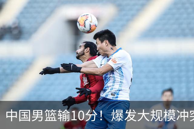 中国男篮输10分！爆发大规模冲突，3人罚出场，1人摔重伤