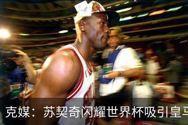 克媒：苏契奇闪耀世界杯吸引皇马等豪门关注，国米标价达6000万欧