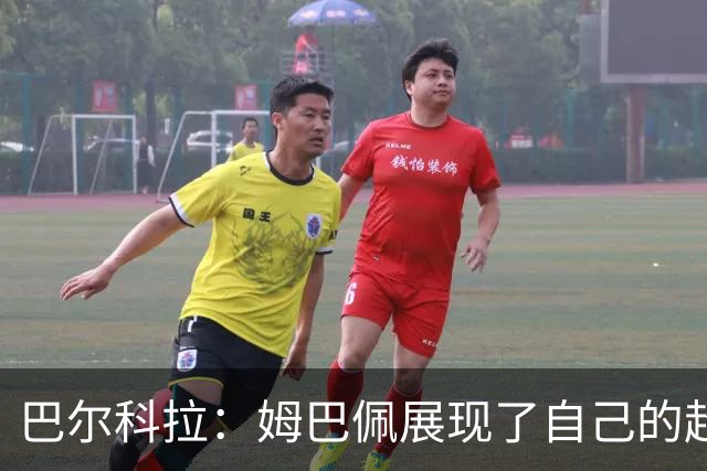 巴尔科拉：姆巴佩展现了自己的超强实力，相信他在世界杯持续高光