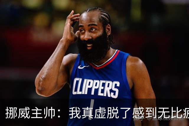 挪威主帅：我真虚脱了感到无比疲惫 对阵英格兰要踢得像猎犬一样