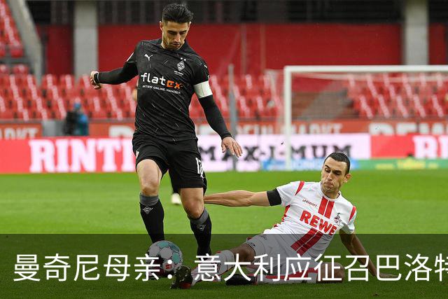 曼奇尼母亲：意大利应征召巴洛特利 若鸟该挨批